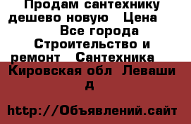 Продам сантехнику дешево новую › Цена ­ 20 - Все города Строительство и ремонт » Сантехника   . Кировская обл.,Леваши д.